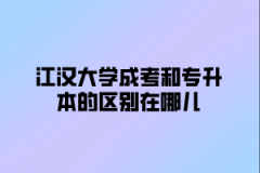 江汉大学成考和专升本的区别在哪儿