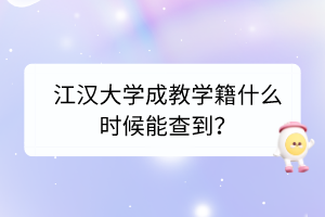 江汉大学成教学籍什么时候能查到？